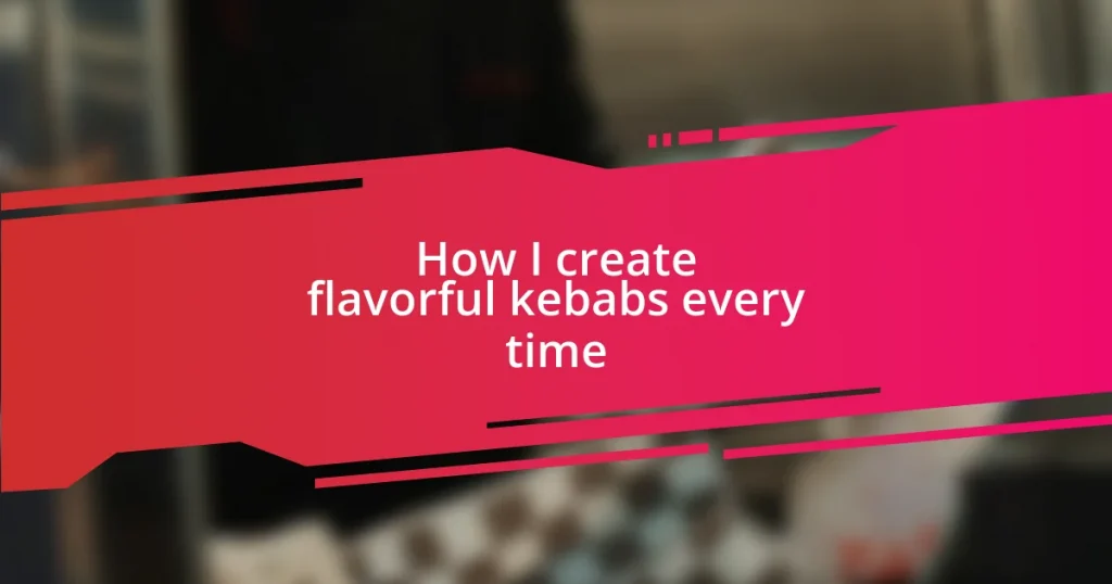 How I create flavorful kebabs every time