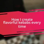 How I create flavorful kebabs every time