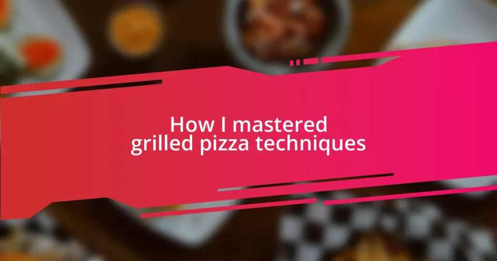 How I mastered grilled pizza techniques