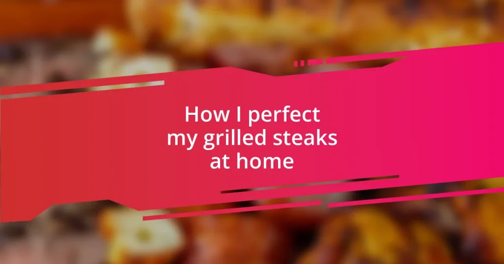 How I perfect my grilled steaks at home