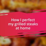 How I perfect my grilled steaks at home