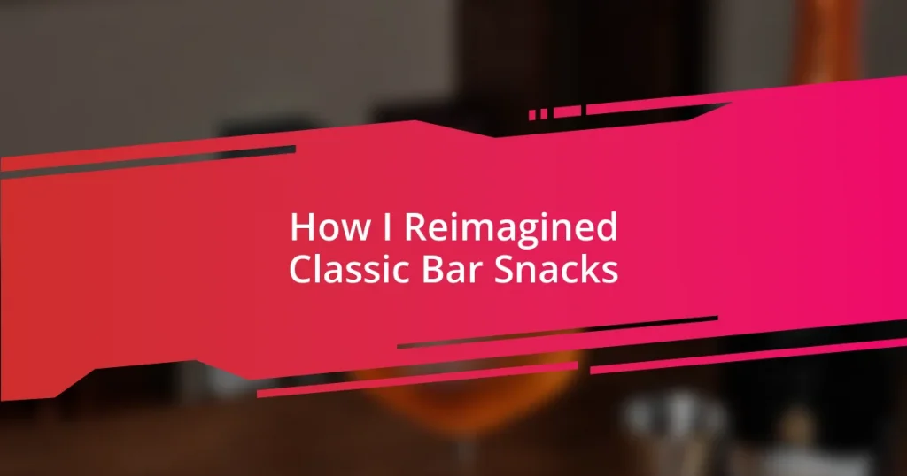 How I Reimagined Classic Bar Snacks