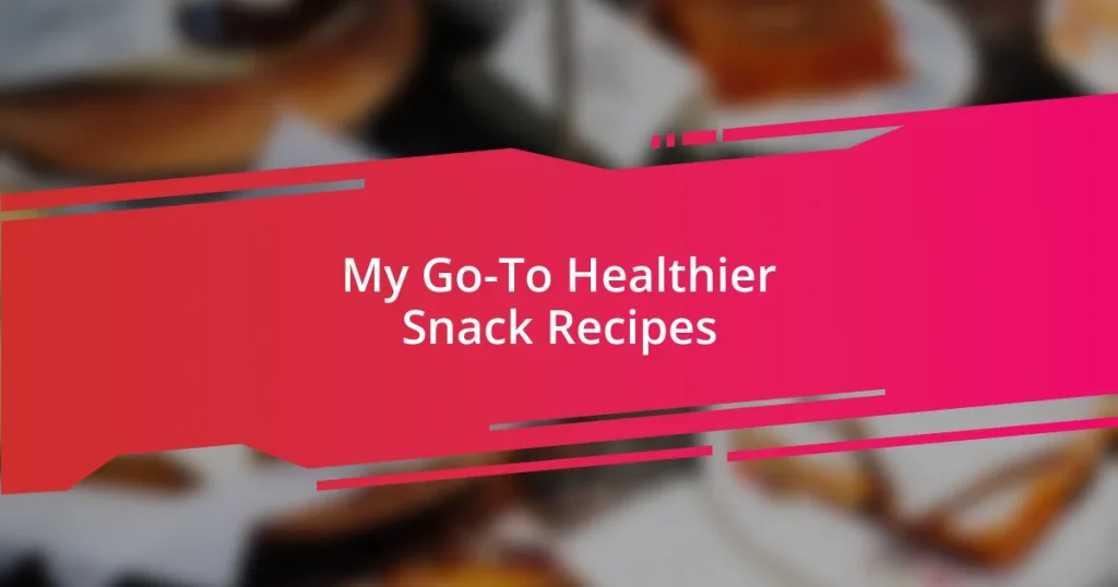 My Go-To Healthier Snack Recipes