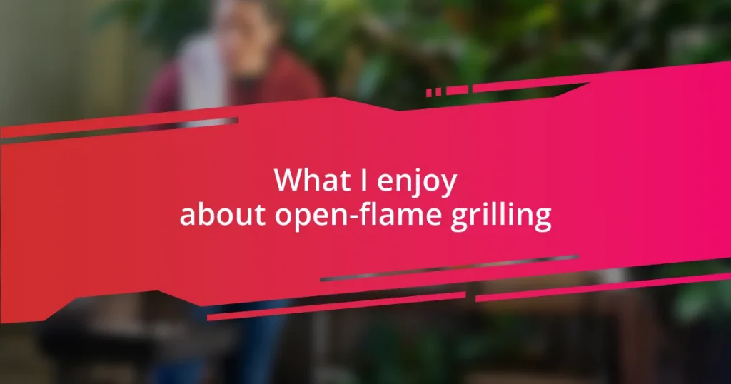 What I enjoy about open-flame grilling